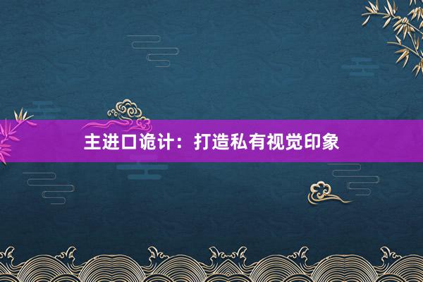 主进口诡计:打造私有视觉印象